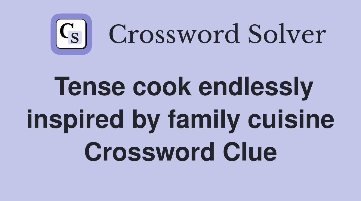 Tense cook endlessly inspired by family cuisine Crossword Clue